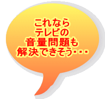 これなら テレビの 音量問題も 解決できそう・・・ 