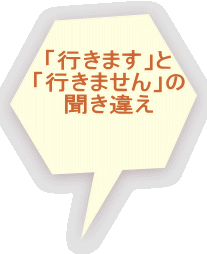 「行きます」と 「行きません」の 聞き違え 