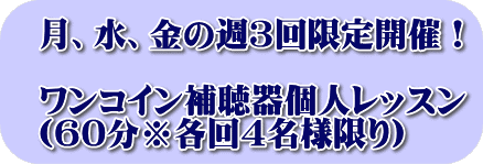 月、水、金の週３回限定開催！  ワンコイン補聴器個人レッスン （60分※各回４名様限り）