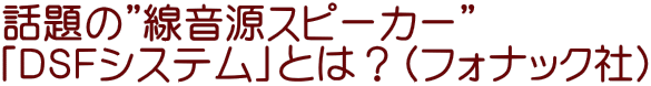 話題の”線音源スピーカー” 「ＤＳＦシステム」とは？（フォナック社）